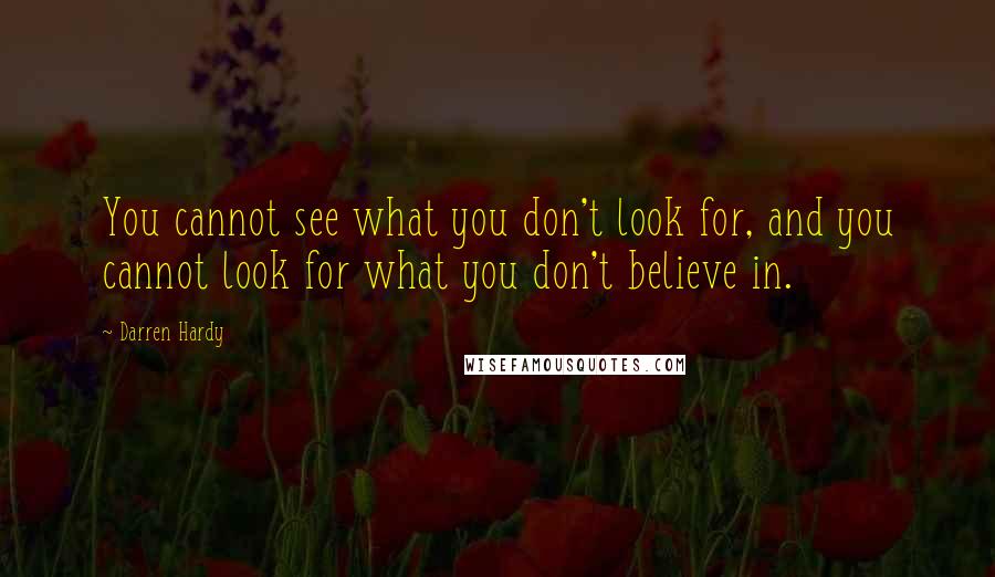 Darren Hardy Quotes: You cannot see what you don't look for, and you cannot look for what you don't believe in.