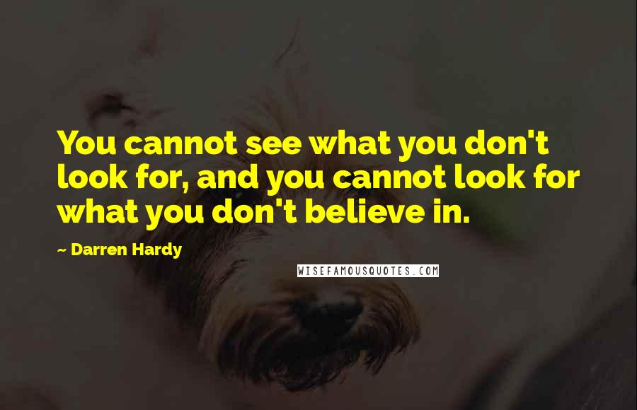 Darren Hardy Quotes: You cannot see what you don't look for, and you cannot look for what you don't believe in.