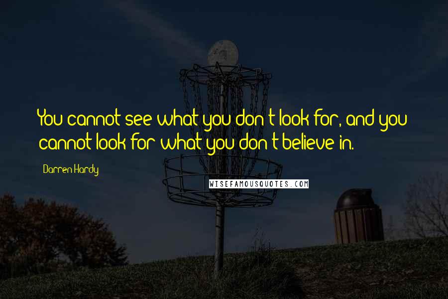 Darren Hardy Quotes: You cannot see what you don't look for, and you cannot look for what you don't believe in.