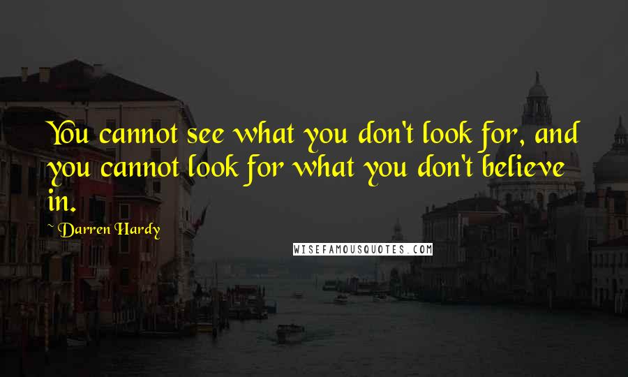 Darren Hardy Quotes: You cannot see what you don't look for, and you cannot look for what you don't believe in.