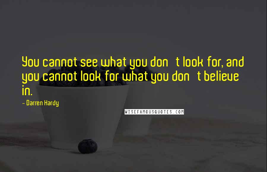 Darren Hardy Quotes: You cannot see what you don't look for, and you cannot look for what you don't believe in.