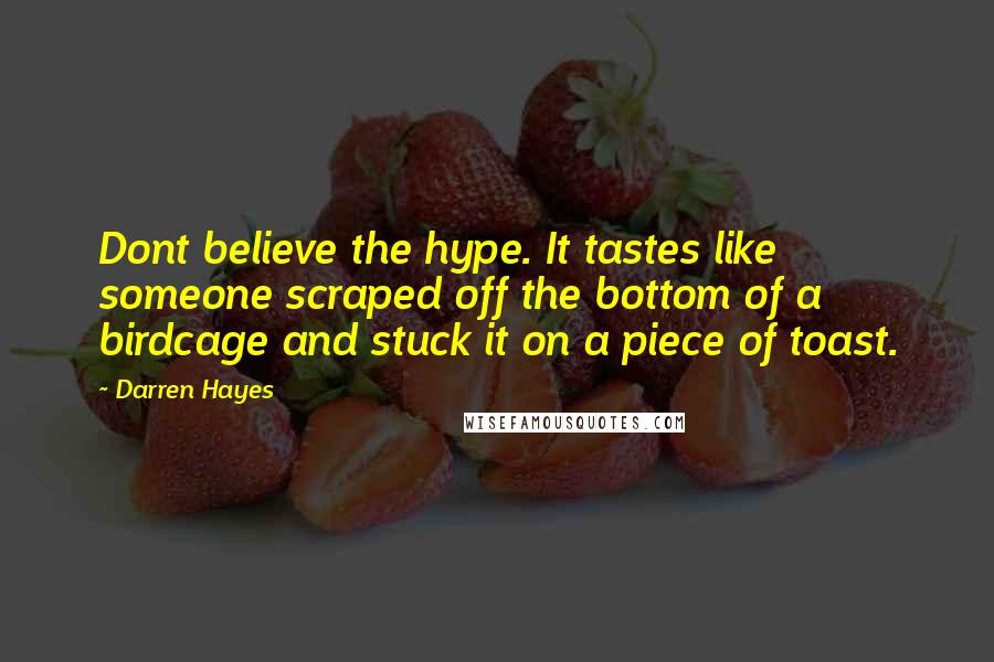 Darren Hayes Quotes: Dont believe the hype. It tastes like someone scraped off the bottom of a birdcage and stuck it on a piece of toast.