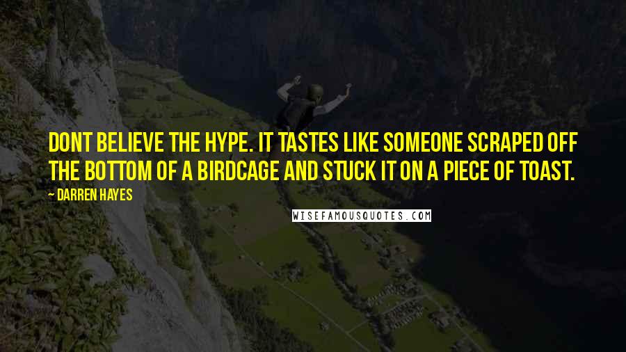 Darren Hayes Quotes: Dont believe the hype. It tastes like someone scraped off the bottom of a birdcage and stuck it on a piece of toast.