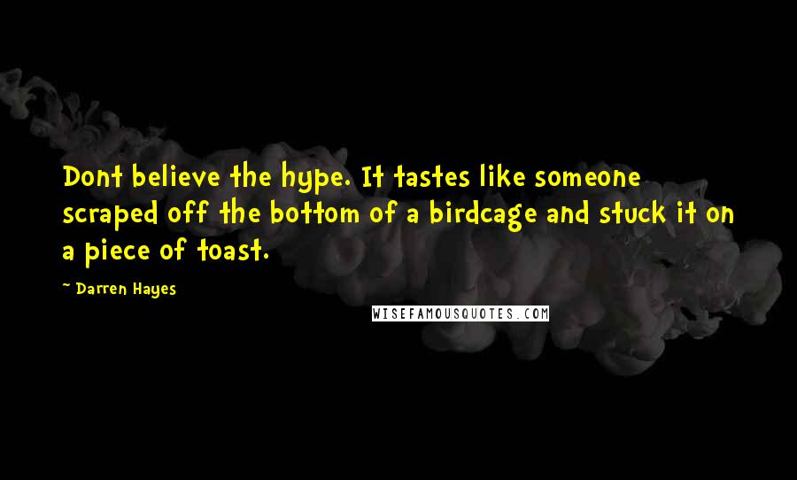 Darren Hayes Quotes: Dont believe the hype. It tastes like someone scraped off the bottom of a birdcage and stuck it on a piece of toast.