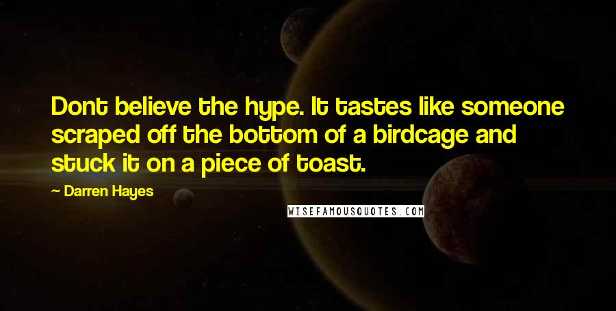 Darren Hayes Quotes: Dont believe the hype. It tastes like someone scraped off the bottom of a birdcage and stuck it on a piece of toast.