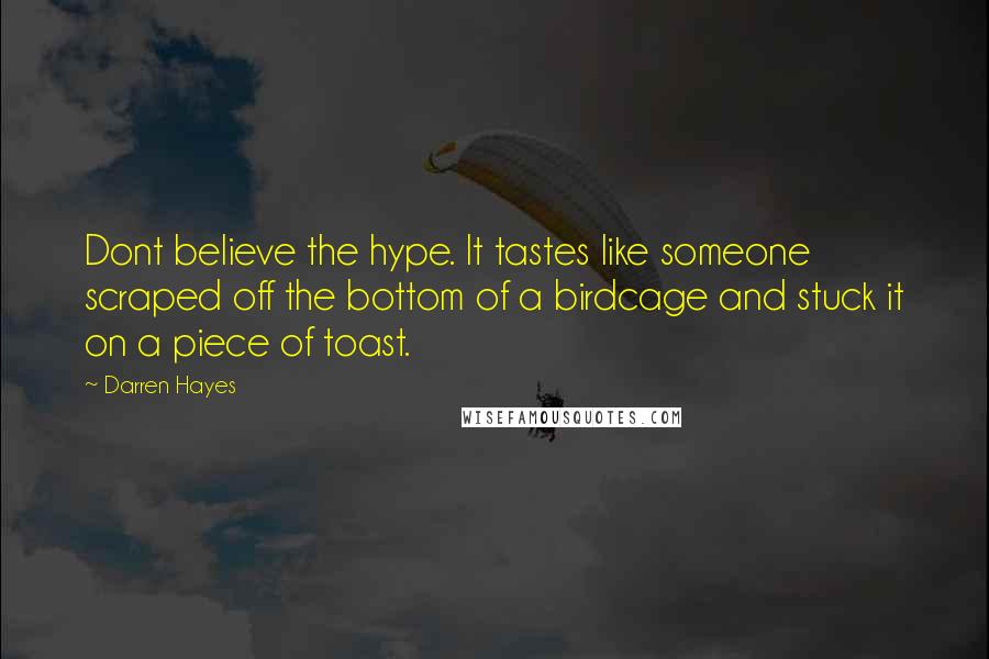 Darren Hayes Quotes: Dont believe the hype. It tastes like someone scraped off the bottom of a birdcage and stuck it on a piece of toast.