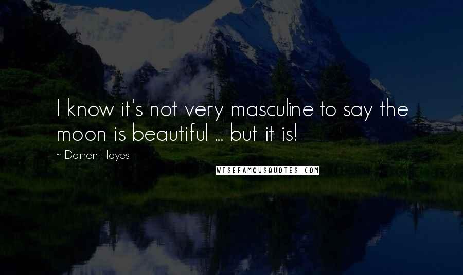 Darren Hayes Quotes: I know it's not very masculine to say the moon is beautiful ... but it is!
