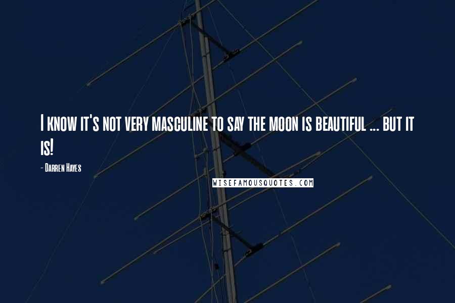 Darren Hayes Quotes: I know it's not very masculine to say the moon is beautiful ... but it is!