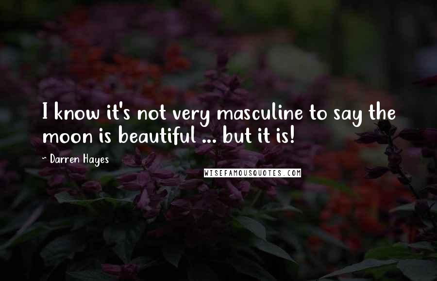 Darren Hayes Quotes: I know it's not very masculine to say the moon is beautiful ... but it is!