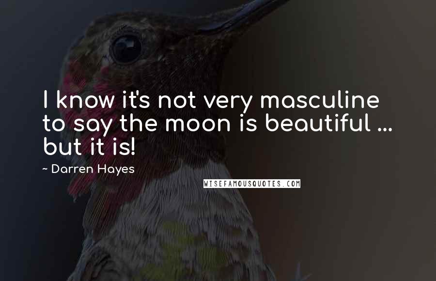 Darren Hayes Quotes: I know it's not very masculine to say the moon is beautiful ... but it is!