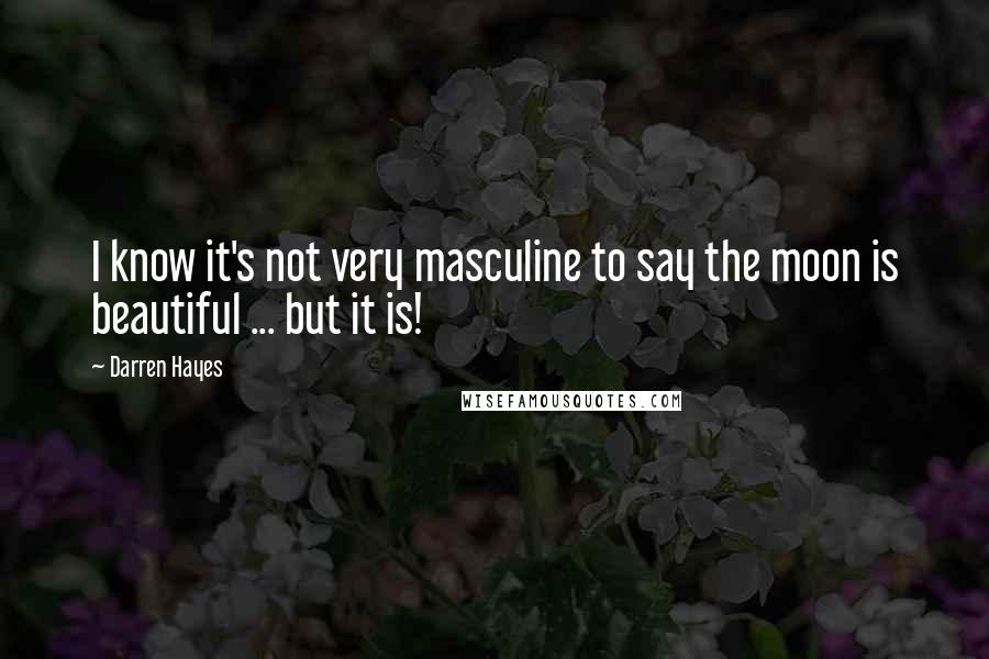 Darren Hayes Quotes: I know it's not very masculine to say the moon is beautiful ... but it is!