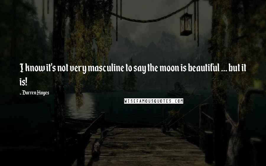 Darren Hayes Quotes: I know it's not very masculine to say the moon is beautiful ... but it is!