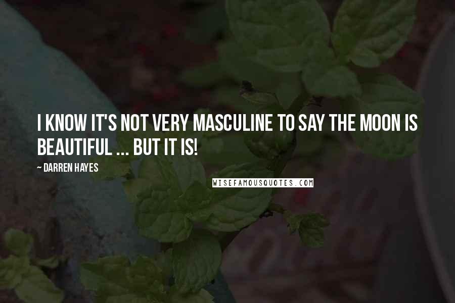 Darren Hayes Quotes: I know it's not very masculine to say the moon is beautiful ... but it is!