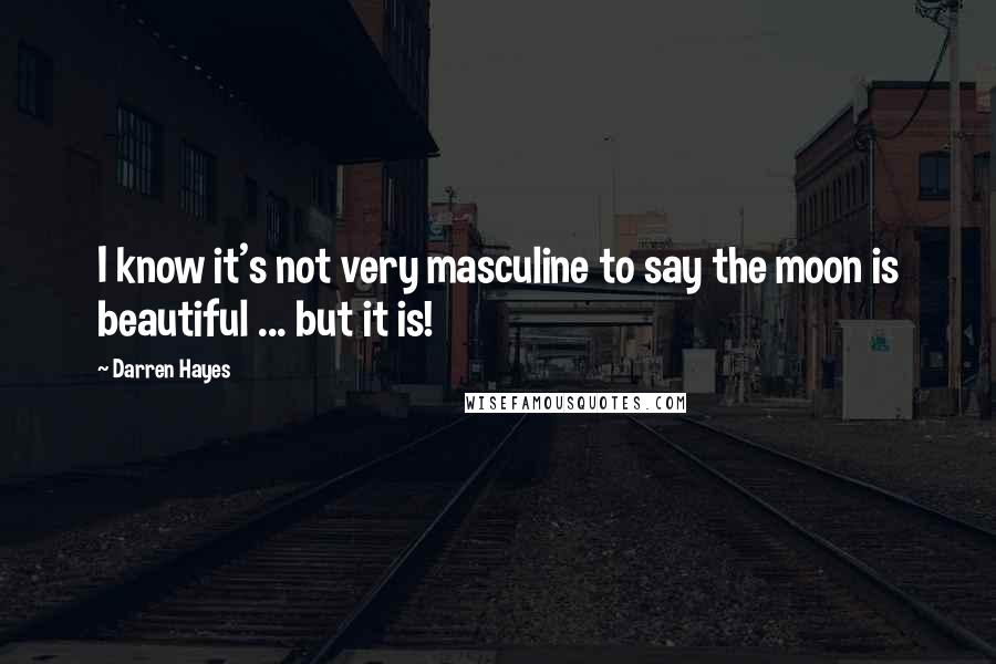 Darren Hayes Quotes: I know it's not very masculine to say the moon is beautiful ... but it is!