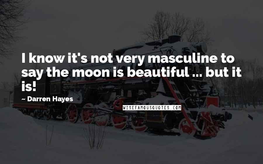 Darren Hayes Quotes: I know it's not very masculine to say the moon is beautiful ... but it is!