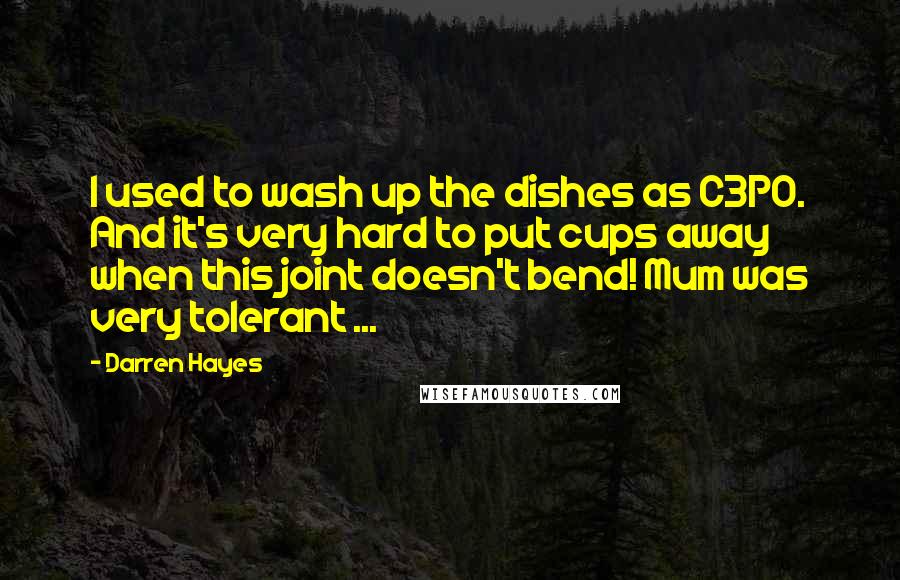 Darren Hayes Quotes: I used to wash up the dishes as C3PO. And it's very hard to put cups away when this joint doesn't bend! Mum was very tolerant ...