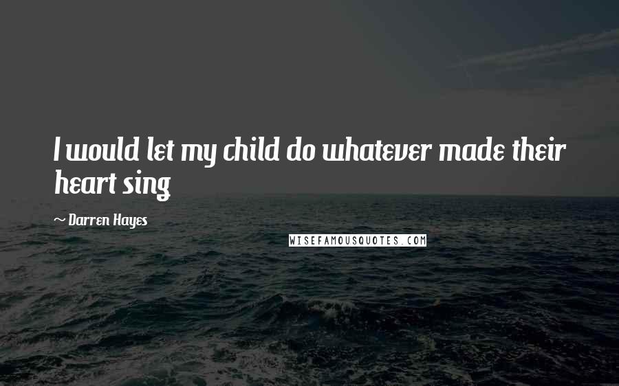 Darren Hayes Quotes: I would let my child do whatever made their heart sing