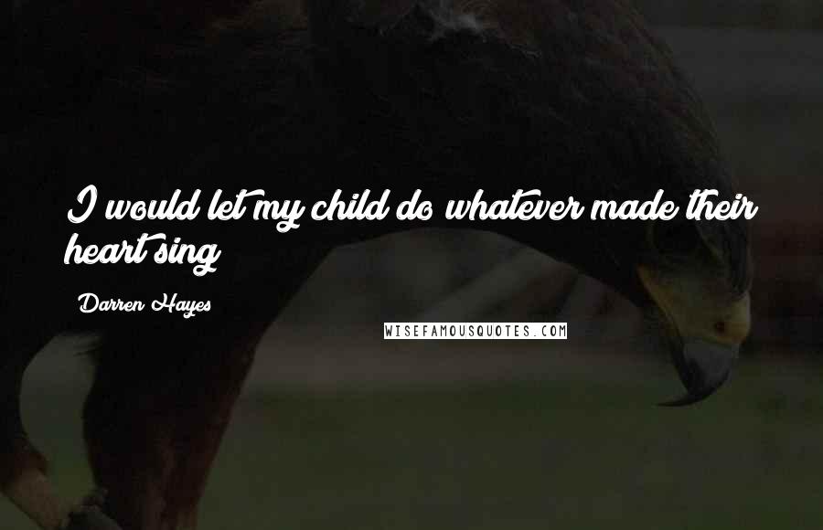 Darren Hayes Quotes: I would let my child do whatever made their heart sing