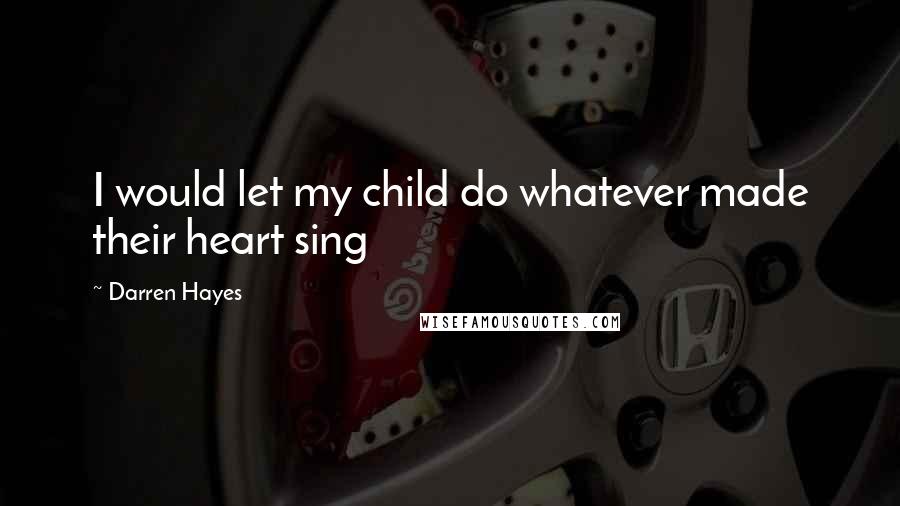 Darren Hayes Quotes: I would let my child do whatever made their heart sing