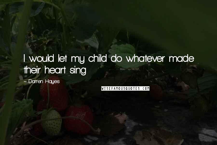 Darren Hayes Quotes: I would let my child do whatever made their heart sing