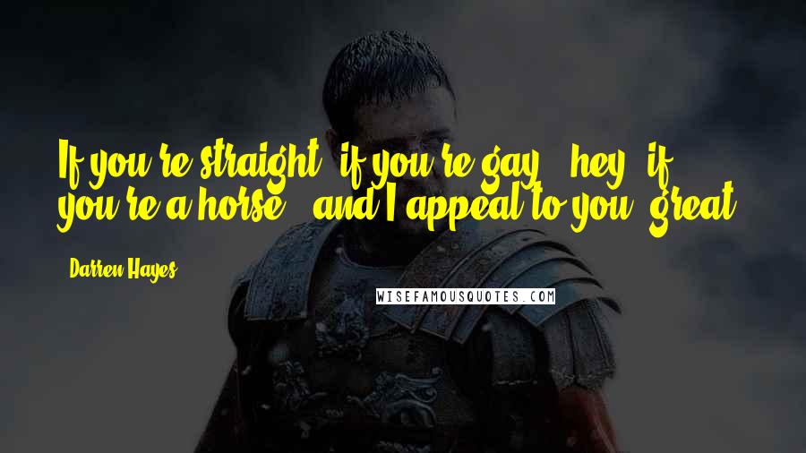 Darren Hayes Quotes: If you're straight, if you're gay - hey, if you're a horse - and I appeal to you, great!