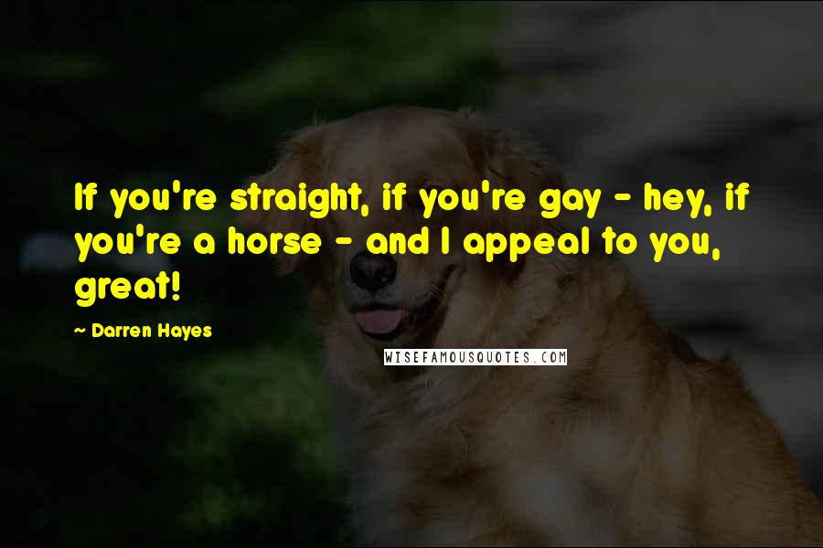 Darren Hayes Quotes: If you're straight, if you're gay - hey, if you're a horse - and I appeal to you, great!