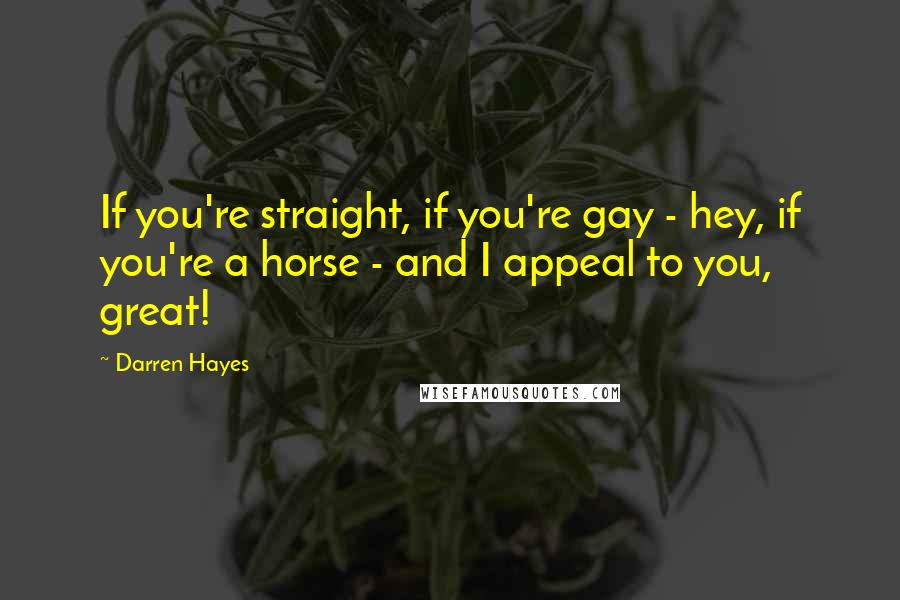 Darren Hayes Quotes: If you're straight, if you're gay - hey, if you're a horse - and I appeal to you, great!