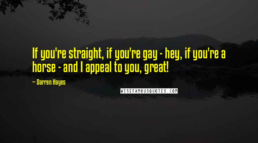 Darren Hayes Quotes: If you're straight, if you're gay - hey, if you're a horse - and I appeal to you, great!