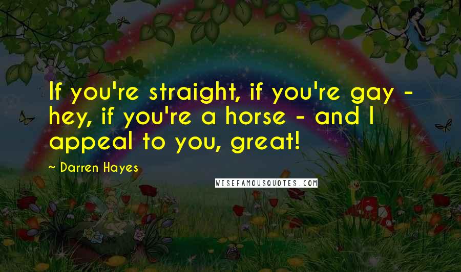 Darren Hayes Quotes: If you're straight, if you're gay - hey, if you're a horse - and I appeal to you, great!