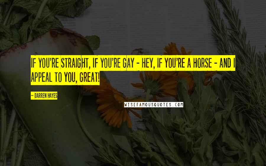 Darren Hayes Quotes: If you're straight, if you're gay - hey, if you're a horse - and I appeal to you, great!