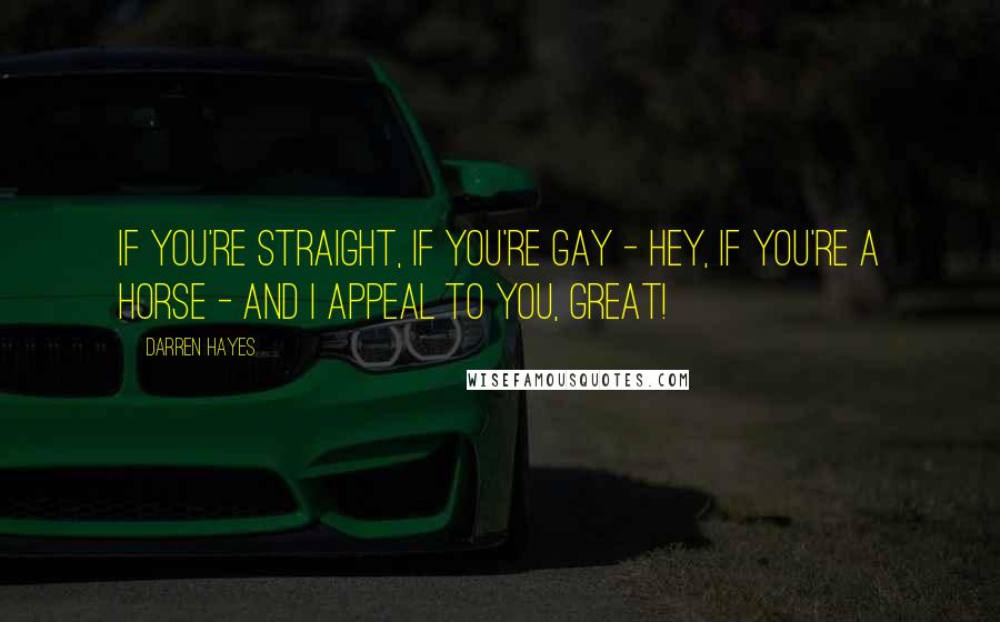 Darren Hayes Quotes: If you're straight, if you're gay - hey, if you're a horse - and I appeal to you, great!