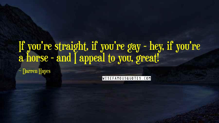 Darren Hayes Quotes: If you're straight, if you're gay - hey, if you're a horse - and I appeal to you, great!