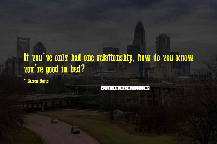 Darren Hayes Quotes: If you've only had one relationship, how do you know you're good in bed?