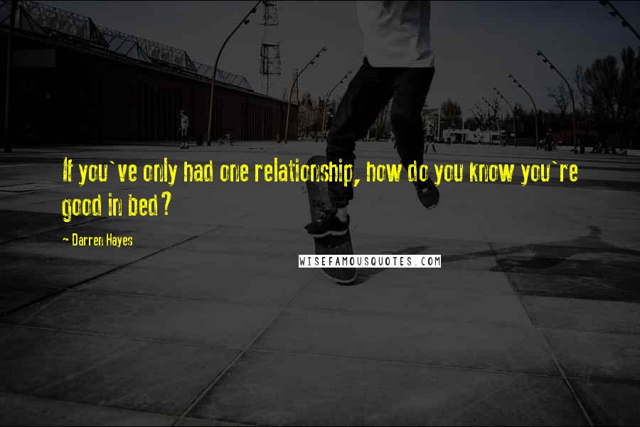 Darren Hayes Quotes: If you've only had one relationship, how do you know you're good in bed?
