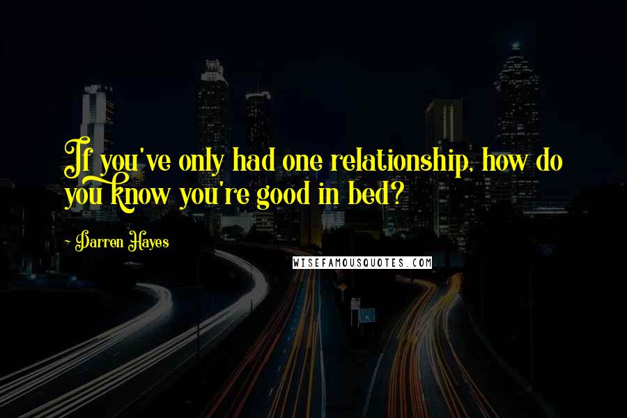 Darren Hayes Quotes: If you've only had one relationship, how do you know you're good in bed?