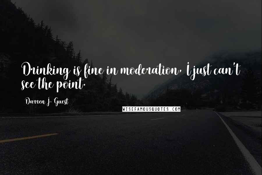 Darren J. Guest Quotes: Drinking is fine in moderation, I just can't see the point.