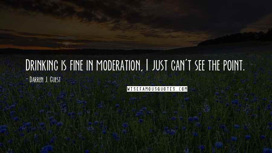 Darren J. Guest Quotes: Drinking is fine in moderation, I just can't see the point.