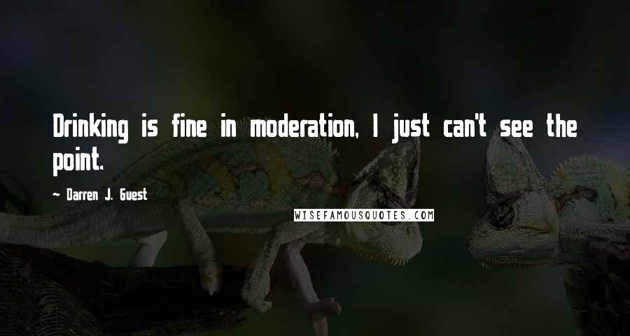 Darren J. Guest Quotes: Drinking is fine in moderation, I just can't see the point.