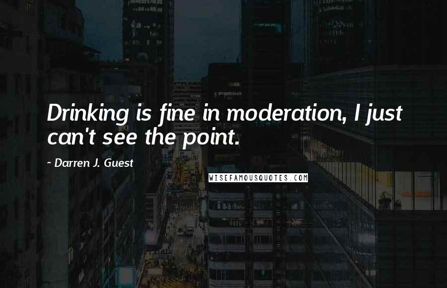 Darren J. Guest Quotes: Drinking is fine in moderation, I just can't see the point.