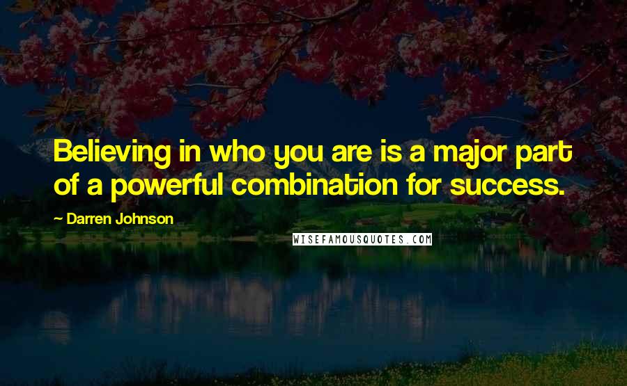 Darren Johnson Quotes: Believing in who you are is a major part of a powerful combination for success.