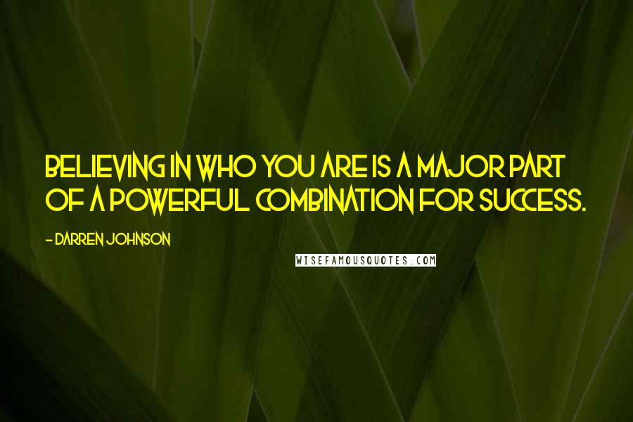 Darren Johnson Quotes: Believing in who you are is a major part of a powerful combination for success.