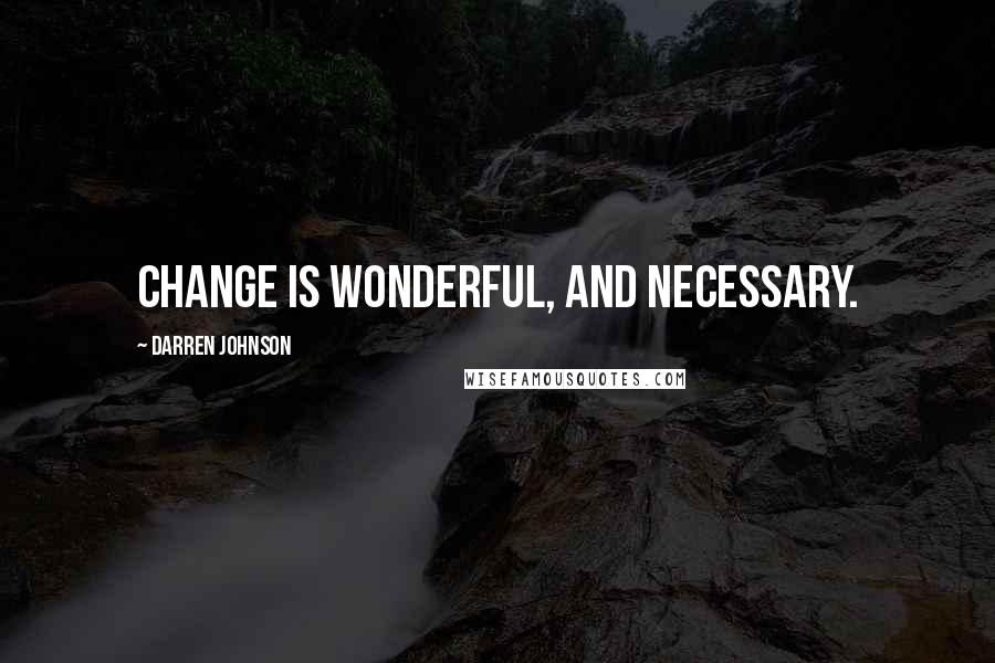 Darren Johnson Quotes: Change is wonderful, and necessary.