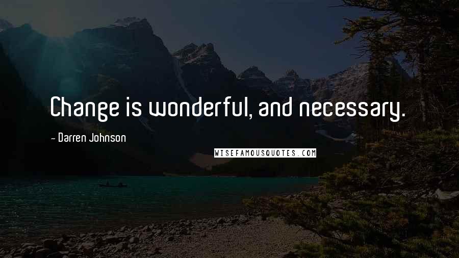 Darren Johnson Quotes: Change is wonderful, and necessary.