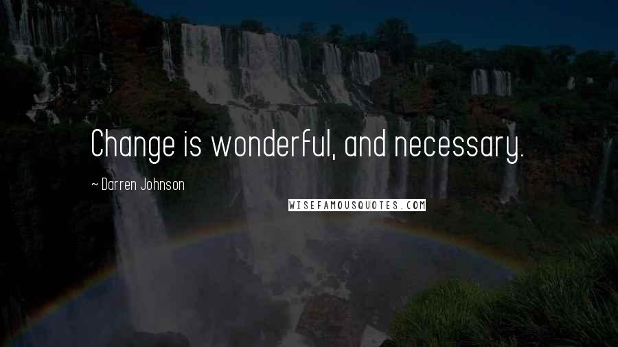 Darren Johnson Quotes: Change is wonderful, and necessary.