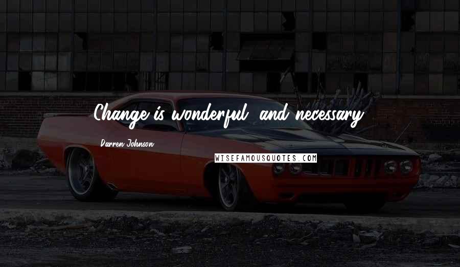 Darren Johnson Quotes: Change is wonderful, and necessary.