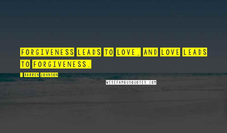 Darren Johnson Quotes: Forgiveness leads to love, and love leads to forgiveness.