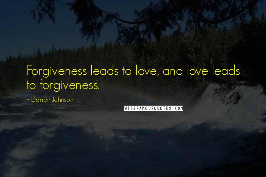 Darren Johnson Quotes: Forgiveness leads to love, and love leads to forgiveness.