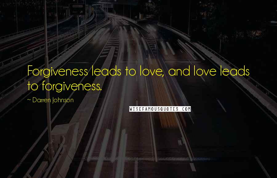 Darren Johnson Quotes: Forgiveness leads to love, and love leads to forgiveness.