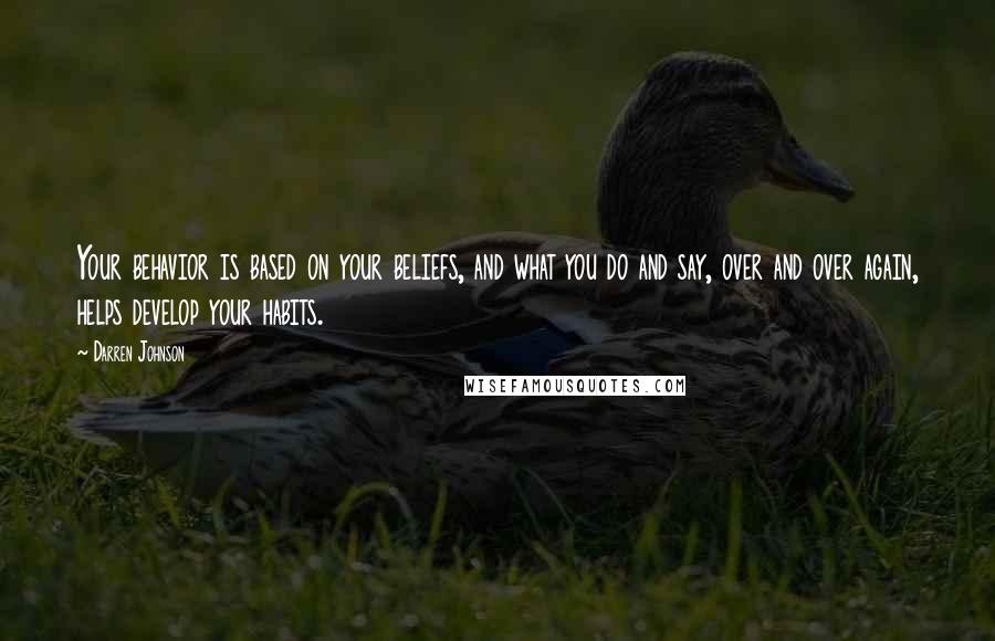 Darren Johnson Quotes: Your behavior is based on your beliefs, and what you do and say, over and over again, helps develop your habits.