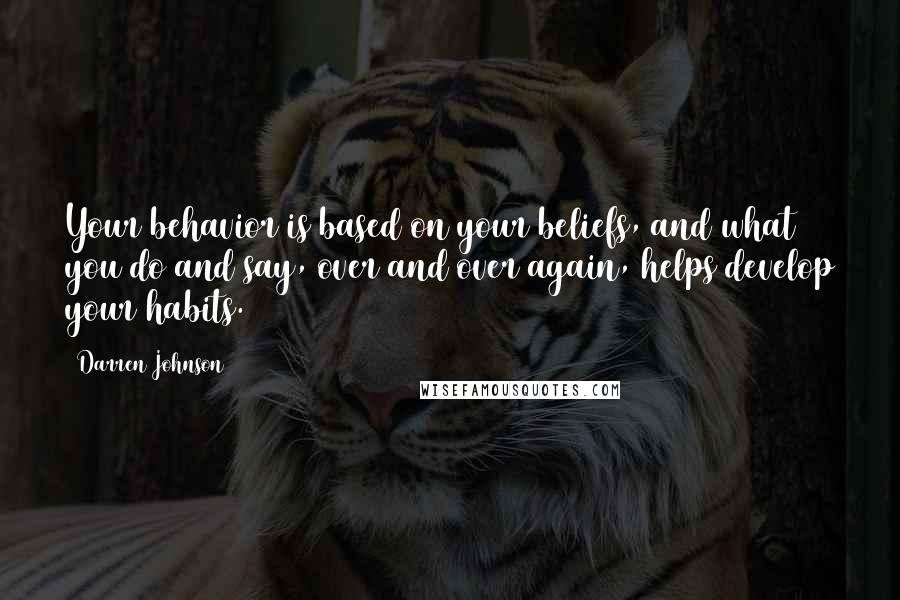 Darren Johnson Quotes: Your behavior is based on your beliefs, and what you do and say, over and over again, helps develop your habits.